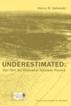 Underestimated: Our Not So Peaceful Nuclear Future by Henry D. Sokolski Mr.