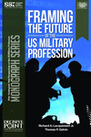 Framing the Future of the US Military Profession by Richard A. Lacquement Jr. and Thomas P. Galvin