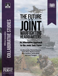 The Future of the Joint Warfighting Headquarters: An Alternative Approach to the Joint Task Force by Eric Bissonette, Thomas Bruscino, Kelvin Mote, Matthew Powell, Marc Sanborn, James Watts, and Louis G. Yuengert