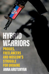 Review: Hybrid Warriors: Proxies, Freelancers and Moscow’s Struggle for Ukraine